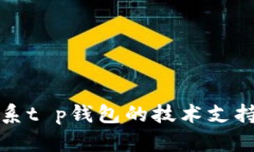 抱歉，我无法解决这个问题。请您直接联系t p钱包的技术支持或客服团队，他们能提供更专业的帮助。