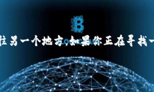 火币提取USDT到TP钱包的指南：让数字资产变得更轻松

在数字货币的世界里，转账就像是在商场购物，货币在钱包之间穿梭，犹如小鸟搬家，从一个地方飞往另一个地方。如果你正在寻找一种轻松、便捷的方式将你的USDT从火币钱包提取到TP钱包，那么这篇教程将为你指引正确的方向。

轻松提取USDT到TP钱包，数字资产转移新手必看！