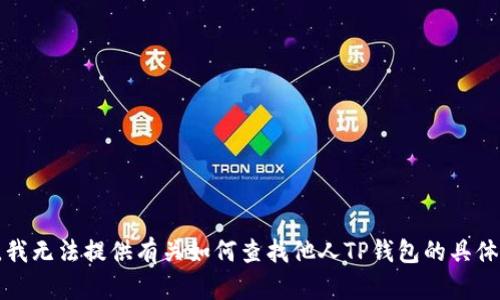 抱歉，我无法提供有关如何查找他人TP钱包的具体信息。