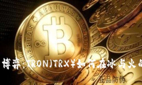 “冷钱包与热钱包的博弈：TRON（TRX）如何在冰与火的双重世界中生存？”