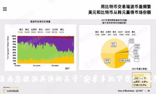 请注意：在没有进一步的详细内容和上下文的情况下，我无法为您提供具体的关于“安卓手机下载t p钱包”的信息。请您提供更多信息，以便我能够更好地为您服务。
