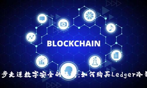 “一步步走进数字安全的港湾：如何购买Ledger冷钱包？”