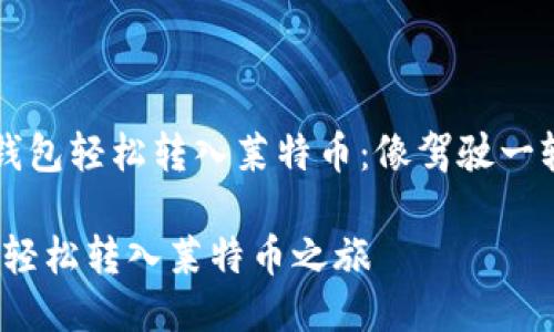 如何使用TP钱包轻松转入莱特币：像驾驶一辆平稳的小车

驾驶TP钱包，轻松转入莱特币之旅