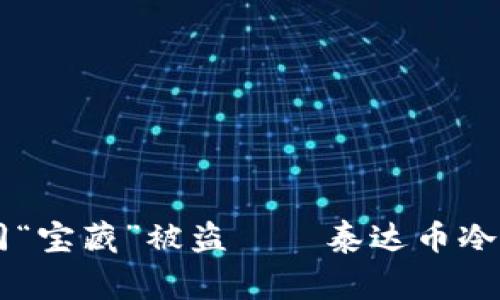 当数字货币如同“宝藏”被盗——泰达币冷钱包事件的启示
