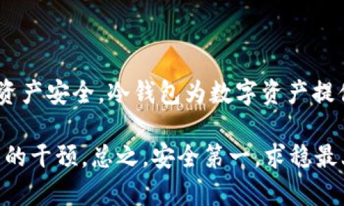 冷钱包是一种用于储存加密货币的离线设备，其安全性相对较高，因为它不直接连接到互联网。若您知道冷钱包的地址，您确实可以将币转入该钱包。但在转币之前，需确保您了解一些基本要点和步骤。

什么是冷钱包？
冷钱包是一种加密货币存储方式，旨在保护用户的私钥和资产安全。与热钱包（在线钱包）不同，冷钱包将私钥离线存放，降低了遭受黑客攻击的风险。冷钱包可以是硬件设备、纸钱包，甚至是某些离线软件应用。

如何转币到冷钱包？
转币到冷钱包的步骤简单明了：
ol
    li获取冷钱包地址：每个冷钱包都有一个唯一的接收地址。此地址通常是长串的字母和数字组合。确保准确无误地复制或记录这个地址。/li
    li在您的热钱包中选择“发送”或“转移”选项：您需要在您当前的热钱包中进行操作，输入冷钱包地址。/li
    li输入转账金额：认真检查一下您要转移的币种和数量。/li
    li确认并完成交易：检查所有信息无误后，确认转账。交易完成后，您会收到一个交易哈希，可以用于在区块链上查询交易状态。/li
/ol

转账过程中的注意事项
虽然转币过程听起来简单，但其中有一些事情您需要注意：
ul
    listrong确认地址：/strong在进行转账之前，一定要仔细核对冷钱包地址。一个小小的错误可能导致您损失资金。/li
    listrong交易费用：/strong转币通常会涉及网络费用，根据币种和网络拥堵情况有所不同，确保您的热钱包有足够的余额支付交易费用。/li
    listrong到账时间：/strong不同的区块链网络确认速度不同。某些小币种可能需要更长的确认时间。/li
/ul

冷钱包的安全性
冷钱包的设计初衷就是为了增强安全性。由于它不与互联网直接连接，因此风险显著降低。不过，用户仍需注意：
ul
    listrong保护私钥：/strong无论是纸钱包还是硬件钱包，私钥是唯一能访问您币的钥匙，一旦丢失，您的资产将无法恢复。/li
    listrong选择正规产品：/strong市面上有许多冷钱包品牌和类型，在购买之前应研究和选择信誉好的品牌。/li
    listrong定期备份：/strong务必要备份您冷钱包的助记词或私钥，确保万一设备丢失也能找回数字资产。/li
/ul

为什么使用冷钱包？
对于长期投资者或必须保护大量资产的用户来说，冷钱包无疑是更安全的选择。其优势包括：
ul
    listrong防黑客攻击：/strong冷钱包不连接互联网，大大降低了被黑客攻击的风险。/li
    listrong资产稳定：/strong对于不频繁交易的用户来说，冷钱包可以更好地帮助他们保持资产的稳定。/li
    listrong抗审查性：/strong冷钱包交易不易被干扰，一旦您成功转入，则真正掌握了所有权。/li
/ul

轻松维护冷钱包的最佳实践
除了转币，保持冷钱包的良好使用习惯也是非常重要的：
ul
    li请务必保存您的助记词和PIN码，并确保它们不在任何在线设备上保存。/li
    li在可能的情况下，使用多重签名功能，以增强安全性。/li
    li设置复杂的密码是必要的，尤其是如果您的冷钱包是一个硬件设备。/li
/ul

总结
总的来说，知道冷钱包地址后，您当然可以将币转入该地址，但在此过程中请务必小心，仔细检查每一步，以确保资产安全。冷钱包为数字资产提供了可靠的保护，但任何存储方式都有其风险。想要安全无忧地管理加密资产，长期的安全管理和维护至关重要。

谁还没点小烦恼呢？不过在转币这件事上，如果您能做到稳重谨慎，冷钱包无疑能够为您的投资之路提供强有力的干预。总之，安全第一，求稳最上！