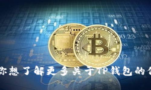 T P钱包的中文名是“TP钱包”。如果你想了解更多关于TP钱包的信息，或许可以问我其他具体的问题！