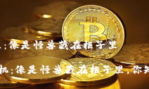 了解TP钱包的观察区：像是怪兽藏在柜子里

 TP钱包观察区的玄机：像是怪兽藏在柜子里，你知道如何“唤醒”它吗？