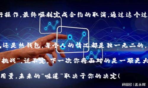   如何取消冷钱包合约？像剥洋葱一样，一层层剖析，轻松搞定！ / 

 guanjianci 冷钱包, 合约取消, 加密货币, 数字钱包 /guanjianci 

一、引言：冷钱包的魅力与烦恼

在当今的数字货币时代，冷钱包就像是我们每个人的“保险柜”，安全、可靠且能容纳无限的财富。想象一下，假设你的数字资产像美味的巧克力藏在冰箱深处，冷钱包正是这道“冰箱”，确保这些巧克力不易融化。然而，让我们面对一个现实：有时候，我们需要取消这些合约，就像想要剥掉厚厚的洋葱皮，虽然心中满是“眼泪”，但结果却是值得的。

二、什么是冷钱包合约？

冷钱包合约是指为了管理和存储数字资产而设立的智能合约。它们通常不连接到互联网，减少被黑客攻击的风险。在这个合约的背后，是一系列复杂的加密机制和严密的安全措施，确保你的数字资产如同在“黄金大门”后面一般安全。

不过，时间是检验一切的良药。或许你在某个时刻发现，这款冷钱包合约不再符合你的需要，或者你已经决定转向更为灵活多变的热钱包。于是，像剥洋葱一样，我们需要逐层探索，去掉不必要的部分，最终达到清晰和畅快。

三、取消冷钱包合约的基本步骤

虽然取消冷钱包合约的过程可能会让你有些手足无措，但仔细观察，这其实就像寻找洋葱中最亮眼的那颗。“小烦恼”也是成长的必经之路，下面的步骤将以清晰、简洁的方式引导你完成取消合约的过程。

h4步骤一：确认你的合约信息/h4

在开始之前，首先确认你希望取消的冷钱包合约的信息。这包括合约地址、创建时间、价值、存储的资产种类等。这一步就像是挑选洋葱，确保你选对了最适合你的那一颗。

h4步骤二：访问你的冷钱包/h4

使用你之前的访问方式，如私钥或助记词，登录冷钱包。确保网络安全，避免在公共Wi-Fi环境下操作，毕竟，没有人希望自己的“巧克力”被他人“偷走”。

h4步骤三：执行取消合约的指令/h4

在冷钱包界面寻找“取消合约”或“终止合约”的选项。不同的冷钱包可能有不同的操作界面，但一般不会偏离主流模式。像剥洋葱一样，一步一步小心翼翼地前行。

h4步骤四：确认取消请求/h4

大多数平台会要求你确认取消请求。在这里，你可能会看到一条提示：“你确定要取消这个合约吗？”此时的你可以深吸一口气，脑海中浮现出“是的，我在努力追求更好的选择”的坚定信念。

h4步骤五：完成合约取消/h4

当你确认后，等待系统处理。一旦系统完成，你的合约将被成功取消。这种瞬间的清新感就像剥去洋葱皮后，透出的一缕娇嫩香气，令人心旷神怡。

四、注意事项：瑕不掩瑜

在这个过程中，除了步骤的准确性，可能会出现的一些小问题也值得注意。

h41. 确保私钥安全/h4

在处理任何合约相关事务时，私钥安全至关重要。不要将其透露给他人，即使是看似信任的朋友。在这一点上，大家都明白，安全第一，隐私无价。

h42. 了解合约取消的费用/h4

一些平台可能会收取合约取消的费用。一定要事先了解清楚，以免在操作时感到意外，正如剥洋葱时不小心被切到了一样，心里总是有点“小不爽”。

五、冷钱包合约申请的实际案例

为了让你更好地了解整个过程，我们以某用户的实际案例作为解释。用户A在决定投资某个新兴数字货币后，创建了一个冷钱包合约，替自己存储了不少资产。几个月后，他发现该货币表现不佳，因此决定取消合约。

h4案例分析：用户A的合约之旅/h4

用户A的合约信息是这样的：合约地址为“0x12345”，创建于2023年1月，存储的资产包括50个X币和100个Y币。用户A登录了冷钱包，按照步骤进行操作，最终顺利完成合约的取消。通过这个过程，他意识到，变化有时是必要的，而勇敢做出决定是成长的一部分。

六、总结与展望

在这篇文章的最后，随着“洋葱”逐层剥开，我们不仅了解了取消冷钱包合约的具体步骤，还感受到了数字资产管理的乐趣与挑战。无论是选择冷钱包还是热钱包，每个人的情况都是独一无二的，关键在于找到适合自己的那一款。

当然，取消合约不一定是终点，它可能是开启新一段投资旅程的起点。在这个过程中，不妨抱有一种“轻松幽默”的态度，以应对未来可能出现的各种“挑战”。说不定，下一次你将面对的是一颗更大的“洋葱”，也说不定，你会因此收获新的奇妙体验。

所以，拿起你的小铲子，勇敢地去挖掘深藏在数字资产世界里的“宝藏”吧！记住，在每一次选择中，你都是自己人生的“主厨”，把控着每一个“调料”的用量，未来的“味道”取决于你的决定！