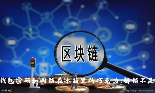 当冷钱包密码如同锁在冰箱里的巧克力，解锁不是问题！