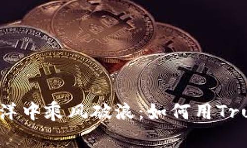 在数字资产的海洋中乘风破浪：如何用Trust钱包轻松交易