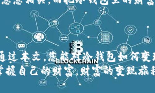   冷钱包里的财富如何变现：将数字资产变黄金的秘钥 /   
 guanjianci 冷钱包, 数字资产, 变现, 加密货币 /guanjianci 

引言：潜藏的财富与无形的烦恼
在这个数字经济蓬勃发展的时代，冷钱包似乎成为了许多投资者的“百宝箱”。它就像是深藏在海底的宝藏，静静地守护着我们辛辛苦苦换来的数字资产。但如何将这些潜藏的财富转化为现实生活中的资金流动，很多人却一筹莫展。就像一位老船长，手握地图，却在经历风暴时迷失在茫茫大海中。
那么，冷钱包到底应该如何“变现”呢？别急，今天我们就来好好聊聊这件事，轻松、幽默又趋近于人性化，让每一个围绕数字资产的问题都变得易懂。

冷钱包是什么？一把钥匙打开财富的大门
冷钱包，顾名思义，就是一种与互联网隔绝的数字资产存储方式。想象一下，它就像是一个大金库，既安全又隐秘，专门存放你投资的“黄金”。而这些“黄金”正是你的加密货币。
与热钱包（连接网络的电子钱包）相比，冷钱包的安全性无疑高出许多。它由于不直接连接网络，能有效防止黑客攻击，所以在加密货币的存储方面，冷钱包几乎是人人称道的安全选择。
不过，有句话说得好：“没有不透风的墙。”冷钱包虽然安全，但离开了互联网，如何才能把这些“黄金”变成生活中实实在在的财富呢？

第一步：了解市场与选择兑换平台
想要把冷钱包里的数字资产变现，第一步就是了解市场行情、选择合适的兑换平台。这就像在百货商场选购商品，不同的品牌、不同的价格，选择多了，也会让人眼花缭乱。
如今市场上有许多交易所，但极具影响力的如币安、火币、Coinbase等，这些数字货币交易所都提供了丰富的买卖功能。记得选择时不要只盯着手续费，最好还要关注交易所的信誉与安全性。
而且，市场行情总是波动的，谨记买卖须遵循“买低卖高”的原则。老实说，这就像炒菜，调料加多了就变咸，时机把握不对，资产就可能贬值，谁还没点小烦恼呢？

第二步：提取资产到交易所
掌握了市场动态后，就该将冷钱包里的数字资产提取到选定的交易所了。这就像是从金库中搬运出资产，为下一步的交易做好准备。
提取的步骤具体来说就是：在交易所创建账户、绑定银行信息、生成提币地址等。切记要仔细检查每一个环节，尤其是提币地址是否准确，没必要为了几秒钟的草率而付出惨痛的代价。可能还会让你再一次感叹：检查真的很重要。

第三步：进行交易，出售数字货币
当钱包里的数字资产成功提取到交易所后，就可以开始进行交易了。这里可以选择市价交易或限价交易，市价交易就像是在快餐店快速下单，而限价交易就像是在高档餐厅认真翻阅菜单，搜寻心仪的菜品。
不过无论哪种交易方式，卖出后请务必留意资产的流动状态、到账时间等等。这就像收快递，虽然急切，但时刻需保持耐心。

第四步：提现到银行账户
如果交易成功，资金便会顺利到账。这时，你可以选择将资金提现到银行账户。相信我，忍耐几小时等待到账，这也是一场耐心的考验。
提现的方式大多为法定货币（如美元、人民币等），而此时你就可以轻松享受“丰收”的喜悦。让我们想象一下，坐在阳光下的咖啡馆，嘴里啜饮着香浓的拿铁，心里暗暗对自己说：“这一切都刚刚开始！”

变现之后：继续保持冷静与理智
变现金融资产的过程可能会让人兴奋，但同时也务必要保持理智。正如我们的投资，仅靠运气可不行，很多资产的涨跌都与市场动态息息相关。而把冷钱包里的财富变为现实不是终点，而是新一轮旅途的起点。
因此，建议投资者在以后的投资过程中，继续学习和研究，要具备更强的市场敏感度，才能在波动多变的金融大海中稳稳航行。

小结：财富变现的旅程，不止于此
冷钱包的变现过程就像一场精心策划的冒险旅行，有着各种各样的挑战和乐趣，从选择平台到提现的每一步都需要仔细思量。希望通过本文，您能对冷钱包如何变现有更深入的理解。
金融投资是门严肃的科学，也是一种艺术。无论是在平稳的航线上，还是在不确定的航道中，保持好奇心与学习的心态，都能更好地掌握自己的财富。财富的变现旅程不止于此，期待您在未来的投资道路上继续发掘新的可能！