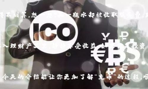 “OKEx充币”是指在OKEx这个加密货币交易平台上充值加密货币的过程。简单来说，当用户想要在OKEx交易某种数字资产时，首先需要将所需的加密货币（如比特币、以太坊等）从其钱包或其他交易所转入OKEx账户，这个行动称为“充币”。

### 为什么需要充币？

充币是进入加密货币市场的重要一步。想象一下，如果你想去一家餐厅吃饭，但你没有带现金或信用卡，那你就无法点餐。同理，充币方便用户在交易平台上参与买卖，进行投资或其他交易活动。

### 充币的步骤

以下是一个简单的充币步骤：

1. 登录你的OKEx账户
首先，你需要拥有一个OKEx账户。如果还没有，赶紧去注册一个吧，登录后你就进入了这个数字资产的交易世界。

2. 找到充币页面
在你的用户界面中，通常会有一个“资产”或“钱包”的选项，点击后你会看到一个“充币”或者“充值”的按钮，没错，就是它！

3. 选择充币的币种
点击“充币”后，选择你要充值的加密货币，比如比特币（BTC）、以太坊（ETH）等。你会看到一个独特的充币地址，记得要小心输入哦，毕竟发错地址就像是把信寄到陌生人家里一样，想找回可就麻烦了。

4. 从你的钱包发送币
打开你存放加密货币的钱包，选择“发送”功能，把充币地址粘贴进去。输入你想要充值的数量，然后确认支付。简单吧？就像在网上购物一样。

5. 等待网络确认
一旦你完成转账，之后就等着网络确认吧，可能需要几分钟到十几分钟的时间。这就像等着你点的外卖送到一样，心里总是期待着。

### 充币的注意事项

充币可不是小事，尤其是将加密货币转移到交易所。以下是一些注意事项：

确认充币地址
在复制充币地址时，一定要确认一下，字母、数字和符号都要对照清晰。发错地址可能会造成不可逆转的损失，想想你曾经发错信息给朋友时的尴尬，发错地址可就不是尴尬那么简单了。

网络拥堵
有时候网络可能会比较拥堵，充值时间就会延误，这时候别心急，耐心等待就好。毕竟，急也没用，反而给自己增加了更大的烦恼。

尽量少充小额
如果你打算充入小额，那么手续费可能会让你捉襟见肘。有些交易所对小额充值可能会加大手续费，充得不划算。想一想，买一瓶水却被收取服务费，那可真是不值。

### 充币后的下一步

充币成功后，你就可以在OKEx上进行交易了。你可以选择买入其他加密货币、进行杠杆交易，或者把币存入理财产品里，静静享受收益。如果你是投资新手，可以先进行一些市场调查，了解行情，毕竟“好事不怕晚”，只有充分准备才有可能获得丰厚的回报。

### 结论

充币在加密货币的世界里就如同开启了一扇大门，让你能够参与到这个既新鲜又充满机会的市场。希望今天的介绍能让你更加了解“充币”的过程，顺利开启你的加密之旅。谁还没点小烦恼呢？未来的你一定会感谢今天努力的自己！