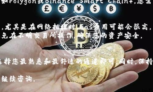 对于“t p钱包eth用哪个通道”的问题，以下是一些信息供您参考：

### 充值与提币通道
在TP钱包中，您可以通过多种方式充值ETH，主要包括：

1. **链上转账**：直接从其他钱包（如MetaMask、Binance等）将ETH转入您的TP钱包。这是最常用的方式，您只需获取您的TP钱包地址，并将ETH从其他地方转移过来。

2. **去中心化交易所（DEX）**：通过去中心化交易所（如Uniswap、SushiSwap等）使用您的其他代币（如USDT、DAI）兑换ETH，然后直接转入TP钱包。

3. **中心化交易所**：如果您还没有ETH，也可以在Binance、Huobi、OKEx等中心化交易所购买ETH，然后将其提取到您的TP钱包中。

### 提币通道
当您想要将ETH从TP钱包提取到其他钱包或交易所时，可以使用以下通道：

1. **以太坊链提币**：将ETH提币到其他的以太坊钱包，要确保您输入的是有效的以太坊地址。

2. **跨链转移**：如果您需要将ETH跨链转移到其他区块链（如Polygon或Binance Smart Chain），您需要使用相应的跨链桥工具。

### 注意事项
- **手续费**：无论是充值还是提币，都会涉及到交易手续费，尤其是在网络拥堵时，Gas费用可能会很高。
- **安全性**：确保您使用的每一个平台都是安全可靠的，避免在不明交易所操作，确保您的资产安全。

### 总结
TP钱包为用户提供了多种便捷方式来管理和转移ETH，只需选择您最熟悉和最舒适的通道即可。同时，保持警觉，确保您的钱包安全，才能尽享数字资产带来的乐趣。

希望这些信息对您有所帮助！如果您有其他具体的问题，欢迎继续咨询。