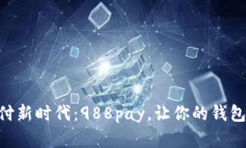开启智能支付新时代：988pay，让你的钱包“无忧无虑”!