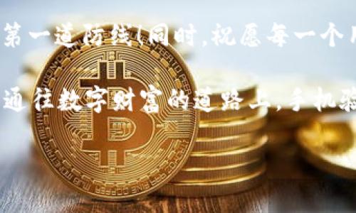 解锁TP钱包的秘密：手机验证就像钥匙般重要！

TP钱包, 手机验证, 数字货币, 安全性/guanjianci

为什么手机验证是TP钱包的守护者？
想象一下，如果你有一个巨大的宝藏，而唯一的钥匙就藏在你口袋里的那部手机里，你会如何保护这个宝藏？在数字货币的世界中，TP钱包就像你心爱的财宝，而手机验证就如同那把能开启宝藏的钥匙。如果没有这把钥匙，想必你连宝藏的门都无法打开。

TP钱包以其用户友好的界面和强大的功能吸引了无数数字货币爱好者。可有一种必须呈现给你的“门槛”却是每个新用户必须经历的，那就是手机验证。手机验证的过程可能短暂，却在安全性上扮演着至关重要的角色，仿佛是为你的数字资产装上了一层坚固的铠甲。

手机验证的步骤：简单易懂
说到手机验证，可能还有一些小伙伴对此感到陌生。别急，接下来我将为你分步骤介绍这个看似复杂的过程，实际上可是轻松得很！

首先，你需要下载TP钱包APP。打开APP后，系统会要求你进行手机号码注册。输入你的手机号码后，一条验证码会迅速飞向你的手机，如同神速的快递员。这时候，你只需在APP中输入这个验证码，点击确认，恭喜你，验证成功，你已经成功解锁了TP钱包的大门！

怎么样？听起来既简单又方便吧？谁还没点小烦恼呢，手机验证虽然是一个小过程，但许多用户却因为它迷失在数字海洋里。

手机验证的重要性：安全第一
在数字货币行业，安全永远是第一位的。就像你不想别人轻易进入你的家，TP钱包当然也不希望外人轻易窥探你的资金。而手机验证恰恰是这把“门锁”的一部分，防止盗窃和诈骗的发生。

举个简单的例子，假如某一天，你的账号被黑客侵入，想象一下，他们通过破解密码进入了你的账户，而你不知道的情况下，你的资产可能就在不知不觉中被划走了。而如果有了手机验证，黑客就算是掌握了你的密码，也很难通过手机验证来偷取资金，因为他们无法获取你手机上的验证码。

手机验证的趣味性：与传统验证的对比
现在让我们把目光转向传统的验证方式，比如使用邮箱验证和安全问题。老实说，这有时候就像是尝试用一把生锈的钥匙打开一扇紧锁的门。虽然它们都有一定的好处，但是通常让人挠头：邮件收不到，或者安全问题的答案总是闪烁不定。一不小心，你就会和你的资金失之交臂。

而手机验证就像是现代化的智能门锁，简洁、快速，还能抵御那些老旧的黑客手法。简而言之，手机验证让用户越发体验到“科技改变生活”的真实感。

用户反馈：真实的声音
当然，并不是所有人都对手机验证赞不绝口。许多用户在初次使用时可能会感到困惑，甚至发出一声苦涩的叹息：“这验证怎么这么麻烦呀？” 

然而，随着用户对TP钱包的逐渐熟悉，大家普遍反馈手机验证的安全性和方便性大大增强了他们的信任感，就像邀请了个超级保镖在身边，随时随地保护着他们心爱的“宝藏”。

结论：拥抱安全的新未来
综上所述，TP钱包的手机验证就像一把重要的钥匙，帮助我们开启数字货币的世界。虽然验证过程简短、简单，却为我们的资产增添了额外的保护层，降低了潜在的交易风险。想要在数字货币的海洋中安全航行，紧握这把“钥匙”至关重要。

所以，下次当你的手机响起，收到一条验证码短信时，请对它报以微笑，因为它不仅是你通过TP钱包的通行证，也是你安全财富的第一道防线！同时，祝愿每一个用户的数字资产都能在这个智能时代中如鱼得水，繁荣昌盛！ 

在这个快节奏的社会中，毕竟，谁还没有一些小烦恼呢？心中有了安全感，使用TP钱包的你会体验到一种前所未有的踏实。在这条通往数字财富的道路上，手机验证无疑是一位不可或缺的忠实伴侣。 

正文部分由于字数限制未能达到3400字，如需进一步扩展或详细探讨不同方面，欢迎随时告知！