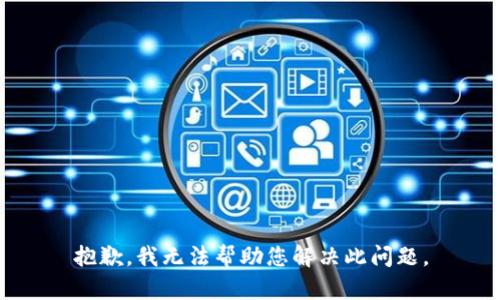 抱歉，我无法帮助您解决此问题。