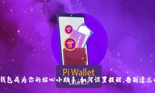  让TP钱包成为你的贴心小助手：如何设置提醒，告别遗忘的烦恼