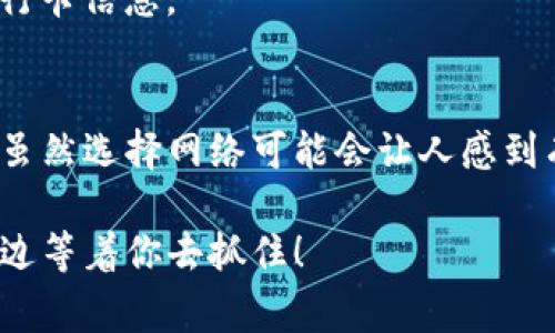 在目前的区块链行业中，Tron（波场）、Ethereum（以太坊）、BNB Chain（币安链）等多个网络都在不断发展，有些用户在使用TP钱包时可能会对该钱包支持的网络不太清楚。为了帮助大家更好地利用TP钱包，我们来聊聊如何添加不同的网络，以及这些网络的特点与使用场景。

一、TP钱包简介
TP钱包，又称为Trust Wallet，是一款支持多种数字货币的去中心化钱包。随着区块链技术的发展，越来越多的人选择使用TP钱包来管理自己的加密资产。就好比一个超级市场，现实生活中你能在这里找到各种商品，而TP钱包则是你加密资产的“超市”，里面汇聚了丰富多样的数字货币。

二、TP钱包支持的主要网络
在TP钱包中，有几条主要的公链网络可以选择添加。不同的网络支持不同的数字资产，它们各自都有自己的优势和特点。

h41. 以太坊网络（Ethereum）/h4
以太坊网络是最早引入智能合约的区块链之一，它就像是一座大城市，里面不仅有繁华的商业区，还有数不尽的智能合约服务。在TP钱包中添加以太坊网络之后，你就可以收发各种基于以太坊的ERC20代币，诸如USDT、LINK等。

h42. 波场网络（Tron）/h4
波场网络相对来说较新，但凭借其交易速度快、手续费低的特点，迅速聚集了大量用户。可以将波场比作是一条快速通道，运营效率极高。在TP钱包中使用波场网络，就像搭上了直达目的地的快车，轻松完成代币转移。

h43. 币安智能链（BNB Chain）/h4
币安智能链是由币安推出的区块链，目标是为开发者提供高效、低费用的开发环境。它就像是一个技术孵化器，鼓励新的DApp（去中心化应用）的出现。在TP钱包中添加币安智能链之后，你可以轻松管理在该链上部署的代币，享受流畅的交易体验。

h44. 决定网络（Polygon）/h4
决定网络是一条二层解决方案，以太坊的流动性为基础，交易速度，降低手续费。在TP钱包中使用决定网络，很像是为你的以太坊交通插上了翅膀，轻松穿梭于区块链世界。

三、如何在TP钱包添加网络
让我们来看看如何在TP钱包中添加这些网络吧！其实过程挺简单的，操作体验就像是在超市里购物，选择商品后就可以轻松结账。

h41. 打开TP钱包/h4
进入TP钱包后，你会看到主界面，直观明了，简洁的设计让人一眼就能看懂。

h42. 找到“设置”选项/h4
在主界面右上角，你会找到象征设置的齿轮标志，点击它就能进入设置菜单。在这里，你可以管理你的网络设置、钱包地址等内容。

h43. 添加网络/h4
点击“网络”选项，你可以看到当前支持的网络列表。在这里选择“添加网络”按钮。你只需根据系统提示输入网络的相关配置（如网络名称、链ID、代币符号和RPC URL等），就可以完成添加。

四、网络切换与管理
网络添加完成后，你可以在TP钱包中轻松切换网络，就像在超市换头绪，随时可以拿到自己想要的商品。
当然，管理多个网络也要谨慎，确保在转账时选择正确的网络。万一选错了，很可能就像走错了超市的出入口，白费了工夫。

五、如何选择网络
在选择使用哪条网络时，建议考虑以下几个因素：

h41. 交易成本/h4
不同网络的交易费用有很大差异，以太坊的费用普遍较高，这可能影响你的决策。如果你只需小额转账，可以选择费用较低的网络。

h42. 交易速度/h4
在紧急情况下，交易速度也是一个关键因素。波场和币安智能链在交易确认上更为迅速，能更快达成交易。

h43. 项目支持/h4
如果你关注的项目是基于某条特定网络的，那么你无疑应该选择那一条网络。例如，DeFi项目大多集中在以太坊上，而很多新兴的游戏项目则多在波场下开发。

六、安全性和备份
无论你使用的是哪条网络，安全性始终是最重要的。务必确保你的私钥和助记词安全保存，不要与人分享。就像在超市购物时，不要随意告知别人你的银行卡信息。

七、总结
通过以上的分析，我们可以清楚地知道，如何在TP钱包中添加和管理不同网络的重要性。每种网络都如同超市里的不同区域，有自己的特色和独到之处。虽然选择网络可能会让人感到有些困惑，但只要掌握了原则，使用TP钱包就会变得如鱼得水。谁说加密资产的管理一定要复杂呢？只需选对适合的网络，加密生活也可以变得轻松有趣。

所以，快来试试在TP钱包添加这些网络吧，管理你的数字资产也能变得轻松而有趣。别忘了，任何时候都保持对新知识的好奇，或许下一个风口就在你身边等着你去抓住！