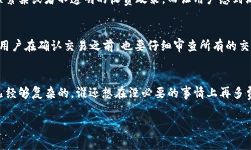 关于TP钱包取消交易是否扣手续费的问题，答案实际上取决于具体的情境和平台的规则。以下是关于这一主题的详细解析。

交易的本质
首先，我们要理解在使用TP钱包进行交易时，交易是如何进行的。区块链交易的特性是去中心化的，所以一旦交易发起并被矿工打包到区块中，就不可逆转。这就像一辆开跑的汽车，想刹车也难。不过，假如你还没完全付款，或者交易还在等待确认的状态，那么这个时候就可能有机会取消，而不被扣手续费。

手续费的结构
当我们说到手续费，通常有几个组成部分。例如，网络手续费和平台手续费。网络手续费是指你在区块链上进行交易时，矿工为了将交易体现在区块链上而收取的费用；而平台手续费则是由交易平台设置的服务费。不同类型的交易可能会有不同的手续费规则。

何时取消交易
取消交易的情境也很重要。如果你的交易还在“待确认”状态，通常可以选择取消交易，在这种情况下，网络手续费通常也不会被扣除。但如果交易已经被矿工打包，并且在区块链上得到了确认，那么就如同一个烤好的蛋糕，无论你多想退回，现在都是不可能的了。

影响手续费的因素
接下来，让我们看看哪些因素会影响手续费的扣除。首先是网络的拥挤程度，一般来说，当网络拥堵时，交易确认的费用就会增加。其次是你选择的钱包和平台，也可能影响手续费的结构。比如，有些钱包可能会对取消交易收取特定的费用，而其他钱包则比较宽容。

用户体验的重要性
在使用任何数字钱包的时候，用户体验都是至关重要的。有些钱包提供便捷的撤销过程，甚至在某些情况下，会避免不必要的手续费。而有些钱包则可能因为流程繁杂或者不透明的收费政策，而让用户感到沮丧，就像一条蜿蜒曲折的山路，让人摸不着头脑。

避免手续费的策略
那么，是否有办法避免手续费呢？当然可以！一种策略是尽量在网络不拥堵时进行交易。另一种策略是选择那些提供零手续费或者优惠服务的钱包和平台。此外，用户在确认交易之前，也要仔细审查所有的交易信息，确保一切都是自己所希望的。就像买衣服一样，一定要试穿再付款，才能避免之后的麻烦。

总结与建议
最后，关于TP钱包的交易取消及手续费问题，建议用户在使用任何数字钱包时，务必先了解其具体规则与条款，确保在交易过程中不被隐藏的费用所困扰。生活已经够复杂的，谁还想在没必要的事情上再多费心呢？记住，交易前多花点时间了解规则，少一点麻烦，省下的钱可以用来做更有趣的事情，比如去选购一款精美的手办，或者投资一个小项目，让生活更加充实。

通过这些内容的结构与详细描述，希望能够解答你对TP钱包的交易取消和手续费的问题，同时也让你在学习的过程中，增加了一些轻松愉快的体验。