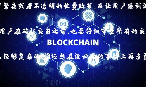 关于TP钱包取消交易是否扣手续费的问题，答案实际上取决于具体的情境和平台的规则。以下是关于这一主题的详细解析。

交易的本质
首先，我们要理解在使用TP钱包进行交易时，交易是如何进行的。区块链交易的特性是去中心化的，所以一旦交易发起并被矿工打包到区块中，就不可逆转。这就像一辆开跑的汽车，想刹车也难。不过，假如你还没完全付款，或者交易还在等待确认的状态，那么这个时候就可能有机会取消，而不被扣手续费。

手续费的结构
当我们说到手续费，通常有几个组成部分。例如，网络手续费和平台手续费。网络手续费是指你在区块链上进行交易时，矿工为了将交易体现在区块链上而收取的费用；而平台手续费则是由交易平台设置的服务费。不同类型的交易可能会有不同的手续费规则。

何时取消交易
取消交易的情境也很重要。如果你的交易还在“待确认”状态，通常可以选择取消交易，在这种情况下，网络手续费通常也不会被扣除。但如果交易已经被矿工打包，并且在区块链上得到了确认，那么就如同一个烤好的蛋糕，无论你多想退回，现在都是不可能的了。

影响手续费的因素
接下来，让我们看看哪些因素会影响手续费的扣除。首先是网络的拥挤程度，一般来说，当网络拥堵时，交易确认的费用就会增加。其次是你选择的钱包和平台，也可能影响手续费的结构。比如，有些钱包可能会对取消交易收取特定的费用，而其他钱包则比较宽容。

用户体验的重要性
在使用任何数字钱包的时候，用户体验都是至关重要的。有些钱包提供便捷的撤销过程，甚至在某些情况下，会避免不必要的手续费。而有些钱包则可能因为流程繁杂或者不透明的收费政策，而让用户感到沮丧，就像一条蜿蜒曲折的山路，让人摸不着头脑。

避免手续费的策略
那么，是否有办法避免手续费呢？当然可以！一种策略是尽量在网络不拥堵时进行交易。另一种策略是选择那些提供零手续费或者优惠服务的钱包和平台。此外，用户在确认交易之前，也要仔细审查所有的交易信息，确保一切都是自己所希望的。就像买衣服一样，一定要试穿再付款，才能避免之后的麻烦。

总结与建议
最后，关于TP钱包的交易取消及手续费问题，建议用户在使用任何数字钱包时，务必先了解其具体规则与条款，确保在交易过程中不被隐藏的费用所困扰。生活已经够复杂的，谁还想在没必要的事情上再多费心呢？记住，交易前多花点时间了解规则，少一点麻烦，省下的钱可以用来做更有趣的事情，比如去选购一款精美的手办，或者投资一个小项目，让生活更加充实。

通过这些内容的结构与详细描述，希望能够解答你对TP钱包的交易取消和手续费的问题，同时也让你在学习的过程中，增加了一些轻松愉快的体验。
