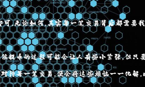 在这里，我可以为你提供一些关于如何从冷钱包提取资金的基本步骤和信息。然而，请注意，冷钱包的操作可能因具体的硬件或软件钱包而有所不同。在提取资金之前，确保了解你的冷钱包的功能和使用说明。

### 从冷钱包提钱的基本步骤

#### 1. 准备工作

首先，你需要确保你的冷钱包是安全的。冷钱包的安全性是其最大的优点之一，因此在移动资金之前，确保没有人能够访问你的设备。

#### 2. 连接冷钱包

如果你的冷钱包是硬件钱包，你需要通过USB或蓝牙将其连接到电脑或手机。如果是纸钱包，你需要准备好QR码扫描工具或相应的私钥。

#### 3. 打开钱包管理软件

大多数冷钱包都需要通过特定的管理软件进行操作，比如Ledger Live或Trezor Wallet等。打开相应的软件，并确保已经连接到你的冷钱包。

#### 4. 选择提取资金的选项

在钱包管理软件中，你通常会看到一个“发送”或“提取”的选项。点击后，你会被要求输入接收方地址和要发送的金额。

#### 5. 输入接收地址和金额

在发送资金之前，请仔细检查你输入的接收地址和金额。一个小错误可能导致资金无法找回。这个时候，可以想象一下要是短信都能自动纠错该多美好，以及自己最怕的就是把“1”打成“l”了。

#### 6. 确认交易

在完成以上步骤后，软件会要求你确认交易。在这个过程中，通常需要通过冷钱包本身来确认。这是一个额外的安全措施，确保只有你本人能够发起金额的移动。

#### 7. 等待交易确认

完成了上述步骤后，交易会被提交给区块链网络。根据网络的繁忙程度，确认过程的时间可能会有所不同。从几分钟到几个小时都有可能，这时候可以自己泡杯咖啡，或者打开一部老电影来打发时间。

#### 8. 检查交易状态

你可以使用区块链浏览器来追踪你的交易状态，只需输入你的交易哈希值（TXID），即可查看提取的进程。

### 注意事项

- **安全性**: 冷钱包的设计是为了安全存储加密货币，但在处理动态交易时，仍然需保持警惕。
- **备份**: 始终做好冷钱包的备份。一旦丢失或损坏，可能将失去所有资产。
- **小心钓鱼**: 确保只在官方的软件和网站上操作，以避免钓鱼攻击。

总之，从冷钱包提取资金并不是一件复杂的事情，只需要遵循几个步骤，注意安全即可。无论如何，其实每一笔交易背后都需要我们保持清醒的头脑和高度的敏感，才能在这个数字时代的财富管理中游刃有余。

### 结语

冷钱包给我们提供了一个安全的屏障，保护我们的小金库不被黑客攻击。虽然有时候提币的过程可能会让人有些小紧张，但只要按照步骤来，保持冷静，想想最近喜欢的电影情节，其实也是一段轻松有趣的旅程。

希望这些信息能够帮到你，现代生活中总免不了一些小烦恼，但相信只要我们认真对待每一笔交易，便会将这些烦恼一一化解。比如说，“谁还没点小烦恼呢？”放下心中的小忧虑，安心管理你的资产吧！