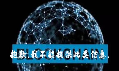 抱歉，我不能提供此类信息。