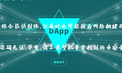 在TP钱包中挖掘的矿币提取过程涉及多个步骤，下面将为您详细介绍如何顺利进行提取操作。虽然具体步骤可能因版本更新或系统调整有所变化，但大体流程大致相同。请耐心阅读，逐步操作，确保成功提取矿币。

### 第一步：打开TP钱包
首先，确保您的TP钱包应用已正确安装并更新至最新版本。打开应用程序，输入密码进行登录。若您还没有TP钱包，请前往官方网站下载安装，并创建一个新钱包。

### 第二步：查看挖矿收益
在成功登录后，您会看到主界面。在主界面上，找到“挖矿”或“收益”选项。您可以在这里查看自己挖掘的矿币数量。这一部分会显示您当前的收益情况，包括挖矿的总量、日收益等信息。

### 第三步：选择提取选项
在挖矿收益页面，通常会有一个“提取”或“提现”的按钮。点击这个选项，系统将引导您进入提取流程。如果您不小心点击了“挖掘更多”，也不用担心，谁还没点小烦恼呢？可以随时返回。

### 第四步：输入提取信息
在提取页面上，您需要填写一些必要的信息。这些信息通常包括您希望提取的矿币数量、钱包地址等。确保输入的信息是准确的，因为一旦提交，您将无法更改。
为了避免出现错误，请仔细核对钱包地址，确保它与您的TP钱包地址一致。一个小小的错误可能导致您的矿币丢失，想想就让人心疼！

### 第五步：确认交易
提交提取请求后，您可能需要进行身份验证。TP钱包可能会要求您输入验证码或进行其他形式的身份确认。完成后，点击确认按钮。
一旦确认，系统将开始处理您的请求。根据网络状况和系统负荷，提取过程可能需要一点时间。所以，在这段时间里，您可以喝杯咖啡，静静等待，不必太过紧张。

### 第六步：查看提取状态
在提交提取请求后，您可以在“交易记录”或“提取记录”中查看状态。这一页面会显示您之前的所有交易信息，包括提取是否成功。
若提取成功，您会看到相关的成功提示。若出现任何问题，系统通常会提供详细的错误信息，帮助您找到解决方案。

### 第七步：矿币到账
提取请求被处理后，矿币将会被转入您指定的钱包地址中。您可以通过访问该地址来确认余额的变化。通常情况下，转账会很快到账，但有时也可能因为网络拥堵而有所延迟。

### 结语
以上就是在TP钱包中提取矿币的基本步骤与注意事项。虽然操作相对简单，但在每一步中都要仔细检查，确保信息的准确无误。毕竟，谁不希望把辛苦挖到的币安全无误地提取出来呢？希望这篇指南能够帮助到您，让您顺利完成矿币提取的过程。再见，祝您在挖矿的路上更加顺利！

### TP钱包,矿币提取,挖矿收益,钱包地址/guanjianci