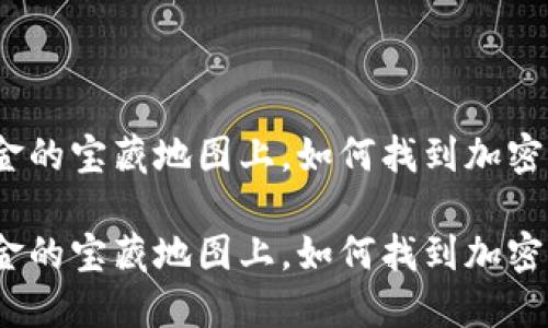 在这个数字黄金的宝藏地图上，如何找到加密货币的藏宝地？

在这个数字黄金的宝藏地图上，如何找到加密货币的藏宝地？