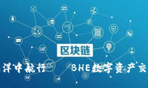 在数字资产的海洋中航行——BHE数字资产交易所的全景指南