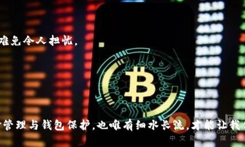 TP钱包去哪儿了？一场数字资产的“失踪大冒险”
keywordsTP钱包, 数字资产, 加密货币, 钱包安全/keywords

引言：数字时代的小烦恼
在这个数字资产如雨后春笋般涌现的时代，TP钱包失踪的事件就像是一只失去的宠物，让每个用户心里都忍不住发出一声叹息。“谁还没点小烦恼呢？”这不禁引我们思考：在这场“失踪大冒险”中，TP钱包究竟发生了什么？是什么原因导致我们辛辛苦苦积攒的数字财富居然凭空消失了呢？

TP钱包是什么？
TP钱包，顾名思义，是一个数字货币钱包，用于存储、接收和发送加密货币。它就像你的数字银行，让你能够轻松管理各种虚拟资产。当然，TP钱包的背后还得有强大的区块链技术做支撑，它就像那位隐藏的大厨，虽然你看不到，但他的手艺决定了整道菜的味道。

失踪事件的真相：为什么我的TP钱包没了？
突然发现自己的TP钱包不见了，许多用户可能会感到恐慌。这就像你在公园里玩耍，突然发现你的宠物小狗不翼而飞，心里不禁抱怨：“我的小狗怎么跑了？”其实，TP钱包消失的原因有几个，下面来一一解密。

h41. 系统故障/h4
首先，最常见的原因之一便是系统故障。有时候，钱包的服务器可能会遇到技术问题，造成用户无法访问。想象一下，如果你的朋友突然忘记带钥匙，而你又在家里很悠闲地喝茶，难道就会觉得不舒服吗？

h42. 用户操作失误/h4
其次，用户操作失误也是一个主要因素。有些人在切换网络或者更换设备时，可能会忘记备份自己的数据，导致钱包无法正常显示。这就像你不小心把手机掉进水里，然后咕咚一声，手机里的一切都消失殆尽，心里也只能默默哀悼一番。

h43. 安全攻击/h4
再者，随着加密货币的兴起，各种黑客攻击也层出不穷，TP钱包也可能成为攻击目标。想想，如果你正在家里享受一杯咖啡，突然窗外冲进一个小偷，你不得不迅速反应，保护自己的财产。

h44. 钱包更新/h4
最后，钱包的更新也可能是一个原因。在更新过程中，如果发生了错误，可能会导致用户暂时无法访问自己的钱包。这就像你的电脑在更新时，拨号的声音一直响个不停，让你忍不住想要“黑掉”这个更新。

如何应对TP钱包的失踪？
面对TP钱包“失踪”的小问题，用户应该采取与处理日常烦恼一样的冷静态度。先深呼吸，有事慢慢说。下面是一些解决方案，帮助你恢复“失踪”的TP钱包。

h41. 检查网络连接/h4
首先，检查一下你的网络连接是不是稳定。有时候，糟糕的网络就像那个爱捣乱的小朋友，让你在进入游戏前不断卡住。确保网络连接畅通，再次尝试访问TP钱包。

h42. 系统重启/h4
如果网络稳定，但仍然无法访问，可以尝试重启一下设备，重新登录TP钱包。就像我们有时候需要给自己放个假，调整一下状态，再出发一样。

h43. 联系客服/h4
如果以上方法都无效，不妨联系TP钱包的客服，寻求专业帮助。客服就像是一位亲切的老师，在你迷茫时为你指点迷津。

h44. 检查钱包版本/h4
确认你使用的钱包版本是最新的。如果不是，及时更新。如果更新出现问题，记得查看相关的信息和更新日志，这样也可以避免意外。

如何保护你的TP钱包？小妙招大分享
为了避免在未来再次遭遇TP钱包“失踪”的状况，我们不妨提前做好一些预防措施。毕竟，有备无患总是好的！以下是一些小妙招，希望能保护好你的数字资产。

h41. 定期备份/h4
定期备份钱包数据，你可以将其保存在一个安全的位置，这样即使钱包失踪，依然可以从备份中恢复。这就像你在备用钥匙上贴上了“别失踪”的标签，避免因忘记而烦恼。

h42. 开启双重验证/h4
使用双重验证功能，可以确保即使有人试图非法访问你的钱包，也无法轻易得手。这就好比你家门口多加了一把锁，让小偷进不去。

h43. 避免使用公共Wi-Fi/h4
尽量避免在公共Wi-Fi环境下进行敏感操作，因为公用网络的安全性较差，很可能成为黑客的下手对象。想象一下，在咖啡店里使用公共Wi-Fi，心里是一种怎样的悬念感，难免令人担忧。

h44. 更新安全软件/h4
确保你的设备安装最新的安全软件，时刻保持警惕，这样才能有效抵御潜在的网络攻击。就像穿上了一层厚厚的盔甲，保护自己免受外界的侵害。

结束语：失而复得
在数字资产的世界里，不可避免地会遇到一些波折与烦恼，就像生活中的小插曲一样，耐心是应对一切的良药。正如我们逐渐学会珍惜与掌握生活中的点滴一样，做好资金管理与钱包保护，也唯有细水长流，才能让我们的钱包稳稳当当。如果你正经历TP钱包的倾斜大冒险，也不要气馁，迷失只是暂时的，财产保护才是长远之计。希望大家都能在未来的冒险中，收获丰厚的果实，不再迷路。