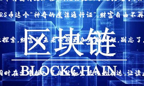 用MMRS币轻松游历加密世界，仿佛找到了一张通往财富的魔法通行证！
MMRS币, TP钱包, 加密货币, 财富通行证/guanjianci

引言：通往财富大门的钥匙
在当今这个数字化的时代，许多人如同在沙漠中寻找水源般渴望财富，而加密货币便是那源源不断的甘泉。今天，我们就来聊一聊MMRS币，这个被不少投资者视为走向财务自由的秘密武器。它就像是一张魔法通行证，带领我们游历加密货币的奇幻世界。你准备好了吗？

MMRS币的简介：一颗冉冉升起的星星
MMRS币是一种去中心化的加密货币，旨在为用户提供安全、快速且低成本的交易体验。想象一下，你正在一个科技感十足的剧院中观看一场奇幻的表演，舞台上那些闪耀的灯光正是MMRS币的无限可能。它不仅能为投资者带来即时回报，更为未来的加密货币生态系统注入了新的活力。

为什么选择MMRS币？
那么问题来了，为什么要选择MMRS币而不是其他的加密货币呢？这就像选择一辆车，如果你想要速度和舒适度，MMRS币无疑是你的优选。它的高流动性和稳定性使其在市场中脱颖而出，成为投资者梦寐以求的资产。

TP钱包：实现财富自由的保险箱
在进行加密货币投资时，钱包的选择至关重要。TP钱包就像一个金库，安全性高，操作简单，用户友好。你可以把MMRS币存放在这个“保险箱”中，享受24小时的保障，而不必担心数字资产的安全问题。毕竟，谁还想在忙碌的生活中额外承担风险呢？

如何购买和存储MMRS币？
想象一下，你在超市里挑选商品，最终买下了你最爱的零食。而购买MMRS币的过程与此并无二致，你只需几步简单的操作，便可将它收入囊中。首先，你需要创建一个TP钱包账户，验证身份后，便可以轻松购买MMRS币，直接存储于你的钱包中。

投资MMRS币：财富之路的冒险
投资MMRS币犹如在冒险游戏中探索未知的世界，你永远不知道转角会遇到什么。但可以肯定的是，只要你仔细观察市场动态，制定合理的投资策略，就能在这场“财富冒险”中占据有利位置。记住，投资的关键是选择合适的时机，就像战士在关键时刻出击。

MMRS币的未来展望
展望未来，MMRS币有望在全球市场中占据一席之地。随着越来越多的商家开始接受加密货币，MMRS币的使用场景不断扩大，仿佛一朵盛开的花朵，香气四溢。有人说，未来的财富属于懂得抓住机遇的人，MMRS币正是这样一个不可多得的机会。

总结：踏上加密旅程的第一步
最后，投资MMRS币就像踏上一段奇妙的旅程，你所需要做的就是勇敢迈出第一步。通过TP钱包的便捷服务，存储和交易MMRS币将变得更加轻松。无论是新手还是老手，你都可以在这个充满机会的世界中，找到属于你自己的财富之路。记住，行动胜于言辞，快来加入我们吧！

而当你在加密货币的海洋中遨游时，不妨留意身边的波涛汹涌，或许会带来意想不到的收获。谁还没点小烦恼呢？但有了MMRS币这个“神奇的魔法通行证”，财富自由不再遥不可及，未来将由你来掌控！

后记：财富的背后是智慧与勇气
在追逐财富的旅途上，智者与勇者往往能够走得更远。MMRS币虽小，但它承载着无限的梦想与希望。只要我们携手并肩，勇敢探索，财富的未来必将更加光明灿烂。别忘了，生活的甜美在于追求，而追求的过程需要智慧与勇气的支持，祝愿你在加密世界畅游无阻，早日开创属于自己的财富传奇！ 

让我们一起期待MMRS币的耀眼未来，去迎接那一个个充满希望的明天吧！ 

通过以上内容，我们可以看到MMRS币的种种优点以及如何将其与TP钱包结合使用，使用户轻松而安全地进行交易和存储。同时在文中插入了幽默和生活化的表达，让读者的阅读体验更加愉快。希望这些信息对你了解MMRS币有所帮助！