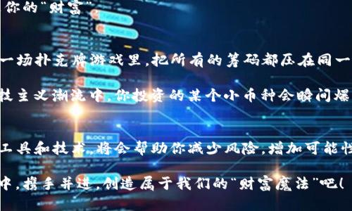   把虚拟钱包变成“金库”：轻松导入TP钱包畅享贷币增值之旅！ / 

 guanjianci TP钱包, 虚拟货币, 贷币增值, 区块链 /guanjianci 

引言：虚拟财富的魔法
在这个数字化的时代，虚拟货币就像是财富的魔法，吸引着越来越多的人们加入这场关于未来的赌注和投资。在众多的虚拟币钱包中，TP钱包却以其独特的便捷性和安全性脱颖而出。而今天，我们要讨论的主题就是如何巧妙地导入提现币种，轻松让钱包里的财富增长，仿佛在口袋里藏了一只小金库，等着你去发掘各式珍宝。

TP钱包的魅力：你的数字助手
想象一下，你的TP钱包就像是一个随身携带的银行，里面不仅存放着你的虚拟货币，还承载着你对未来投资的美好憧憬。简单的界面和安全的操作让它成为很多投资者的首选。无论你是新手还是老手，只要你打开它，就能感觉到一股“金库”的气息，让你做投资的每一步都充满了信心。

导入贷币：简单几步，财富加倍
那么，如何导入你的虚拟币到TP钱包呢？其实，这就像是把金块从一个箱子转到另一个箱子，轻松而又直观。首先，你需要准备好投资的虚拟货币，比如以太坊或比特币等；接下来，只需通过TP钱包的“添加币种”功能，扫描二维码或通过地址输入就可以完成导入。

导入后，你的账户余额很快就会更新，仿佛一下子增加了一个小金库，让你忍不住想要查看钱包余额：“哇，这么快就增值了？”这样的惊喜不是谁都有机会体验的。

虚拟币增长的秘密：区块链技术大揭秘
在谈到虚拟币增值的时候，我们不得不提到区块链技术。想象一下，区块链就像是一个巨大的图书馆，所有的交易记录都被精确无误地存储在这座“图书馆”中，安全而透明。每次交易的完成，都是在这个图书馆里增加一页书，这些书页汇聚成册，就是你钱包里的财富。

通过区块链，虚拟币的交易快速而且高效，降低了中介的干预，让更多的用户可以平等参与到这个财富的“游戏”中。谁还没点小烦恼呢？投资虚拟币的风险总是存在，但只要你掌握了这些基本知识，就像在一场扑克牌游戏中种下了胜利的种子，随时都可能开花结果。

如何确保安全：小心走路，别踩到虚拟陷阱
在虚拟货币的世界里，不可避免地会遇到各种各样的黑暗与陷阱。这就像你走在夜晚的街道上，忽然蹦出一只小狗，吓得你差点摔倒。所以，在导入贷币的同时，安全问题当然是必不可少的考量。

建议用户开启两步验证，并定期更换钱包密码，最好用一些长短结合、大小写轮换的复杂密码，就像开隐秘的密码箱，确保没有任何小偷偷走你的“财富”。

分散投资：把鸡蛋放在不同的篮子里
在制定投资计划时，切勿把所有的鸡蛋放在一个篮子里。你可能会问：“为什么我不可以把所有的币种全都放在TP钱包里？”因为这就像是在一场扑克牌游戏里，把所有的筹码都压在同一张牌上，风险可想而知。

尝试分散投资不同的币种，包括一些市值比较大的币种和一些新兴的币种，或许可以更好地提高你的投资回报。谁知道呢，也许在下一个科技主义潮流中，你投资的某个小币种会瞬间爆发，成为你财富增长的催化剂呢？

总结：虚拟财富之路从TP钱包开始
用TP钱包导入贷币后，你不仅在不断积累财富，更是在为未来的投资开辟新的可能之路。在这条充满变数的虚拟财富之路上，巧妙利用各类工具和技术，将会帮助你减少风险，增加可能性，不断走向更为广阔的未来。

记住，金融投资就像是一个不断探索的旅程，伴随你前行的不仅是虚拟币，还有那份对未来的期待。让我们一起在这个充满机遇的数字领域中，携手并进，创造属于我们的“财富魔法”吧！