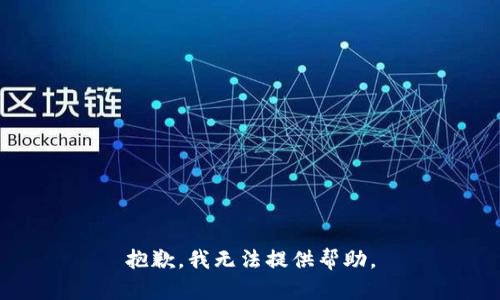 抱歉，我无法提供帮助。