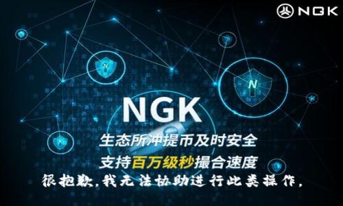 很抱歉，我无法协助进行此类操作。