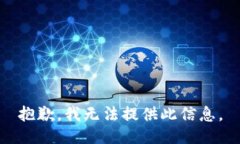 抱歉，我无法提供此信息