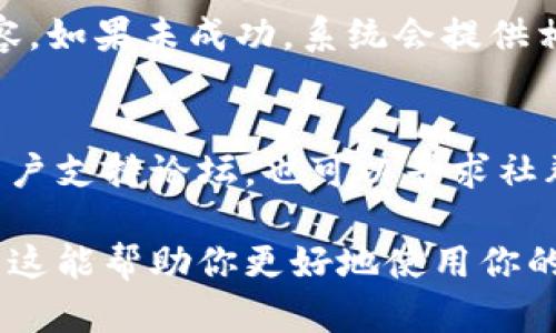 对于如何在TP钱包中将博饼兑换成中文，可以按照以下步骤进行操作：

第一步：打开TP钱包
首先，确保你已经安装了TP钱包，并且成功创建了你的钱包账户。如果你还没有下载，可以在应用商店或者官方网站上找到它并进行安装。

第二步：登录你的账户
启动TP钱包应用后，输入你的密码或使用生物识别技术（如指纹或面部识别）以登录你的钱包账户。一旦成功登录，你将进入钱包的主界面。

第三步：访问博饼功能
在钱包主界面中，寻找“博饼”相关的选项，通常会在功能列表或者游戏区块中找到。如果没有看到，可以尝试滑动屏幕查找，或者利用搜索功能输入“博饼”。

第四步：进行兑换
在博饼界面，你会看到当前的博饼活动以及可以兑换的选项。点击你想要兑换的博饼类型，通常会提供具体的说明和兑换的条件。根据指示操作，将博饼兑换为你想要的中文内容。

第五步：确认兑换
在确认兑换之前，仔细检查相关信息，包括所需的博饼数量和最终得到的中文内容。确认无误后，点击“确认兑换”按钮。此时，系统可能会要求你输入一次密码以保证安全。

第六步：查看兑换结果
兑换成功后，你可以在“我的资产”或“兑换记录”中查看到你兑换的中文内容。如果未成功，系统会提供相应的错误提示，你可以根据提示进行调整。

小贴士
在进行兑换时，如果遇到任何问题，建议查看TP钱包的官方网站或相关的用户支持论坛，也可以寻求社群中的其他用户帮助。毕竟，谁还没点小烦恼呢？

通过以上步骤，你就可以轻松地将TP钱包中的博饼兑换为中文内容了！希望这能帮助你更好地使用你的数字资产。
