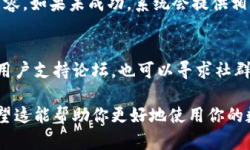 对于如何在TP钱包中将博饼兑换成中文，可以按照以下步骤进行操作：

第一步：打开TP钱包
首先，确保你已经安装了TP钱包，并且成功创建了你的钱包账户。如果你还没有下载，可以在应用商店或者官方网站上找到它并进行安装。

第二步：登录你的账户
启动TP钱包应用后，输入你的密码或使用生物识别技术（如指纹或面部识别）以登录你的钱包账户。一旦成功登录，你将进入钱包的主界面。

第三步：访问博饼功能
在钱包主界面中，寻找“博饼”相关的选项，通常会在功能列表或者游戏区块中找到。如果没有看到，可以尝试滑动屏幕查找，或者利用搜索功能输入“博饼”。

第四步：进行兑换
在博饼界面，你会看到当前的博饼活动以及可以兑换的选项。点击你想要兑换的博饼类型，通常会提供具体的说明和兑换的条件。根据指示操作，将博饼兑换为你想要的中文内容。

第五步：确认兑换
在确认兑换之前，仔细检查相关信息，包括所需的博饼数量和最终得到的中文内容。确认无误后，点击“确认兑换”按钮。此时，系统可能会要求你输入一次密码以保证安全。

第六步：查看兑换结果
兑换成功后，你可以在“我的资产”或“兑换记录”中查看到你兑换的中文内容。如果未成功，系统会提供相应的错误提示，你可以根据提示进行调整。

小贴士
在进行兑换时，如果遇到任何问题，建议查看TP钱包的官方网站或相关的用户支持论坛，也可以寻求社群中的其他用户帮助。毕竟，谁还没点小烦恼呢？

通过以上步骤，你就可以轻松地将TP钱包中的博饼兑换为中文内容了！希望这能帮助你更好地使用你的数字资产。