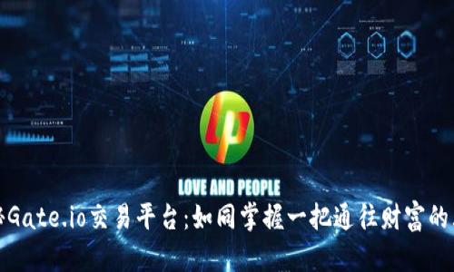 探秘Gate.io交易平台：如同掌握一把通往财富的大门
