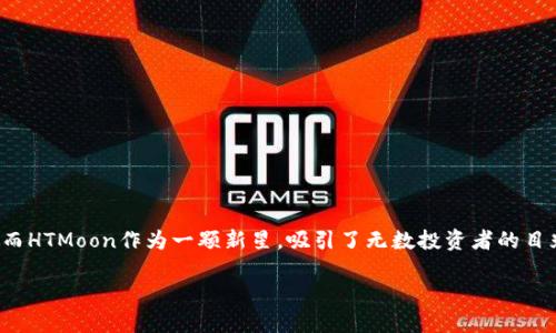 探索新大陆：用TP钱包购买HTMoon的冒险之旅

在数字货币迅速壮大的今天，每一位投资者都希望能乘风破浪，找到下一个暴富的机会。而HTMoon作为一颗新星，吸引了无数投资者的目光。那么，如何利用TP钱包这个工具购买HTMoon呢？跟着我，一起开启这样的冒险旅程吧！

用TP钱包开启HTMoon购买之旅：数字货币的星际旅行