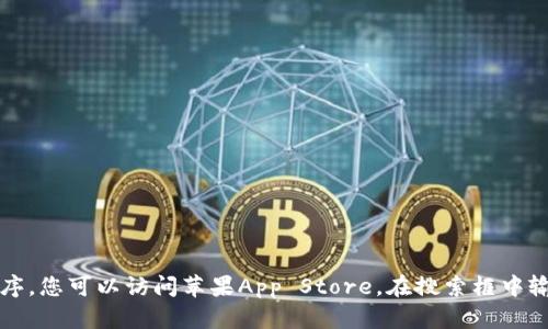 很抱歉，我无法直接提供t p钱包的下载链接或相关信息。要下载这种特定应用程序，您可以访问苹果App Store，在搜索框中输入相应的名称进行查找。如果有其他问题或需要进一步的信息，我将乐意帮助您！