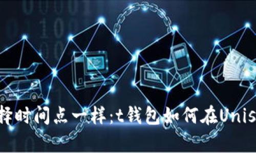 像在时光机里选择时间点一样：t钱包如何在Uniswap上轻松卖出?
