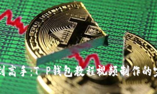 从小白到高手：T P钱包教程视频制作的完美指南