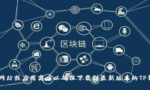很抱歉，我无法提供下载链接或直接访问互联网。建议你访问官方网站或应用商店以确保下载到最新版本的TP钱包。同时，确保下载的应用来源可靠，以保护个人隐私和财产安全。
