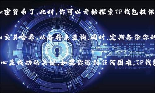 提到TP钱包（TokenPocket）中的货币，通常是指将加密货币从其他地方转移到TP钱包中。以下是一些步骤和概述，你可以参考：

### 如何将货币提到TP钱包

1. 下载与安装TP钱包
首先，确保你已经在手机或计算机上下载并安装了TP钱包应用。可以在官方网站或应用商店中找到该应用。安装完成后，打开应用并创建一个新钱包或导入已存在的钱包。

2. 打开钱包并获取钱包地址
登录到你的TP钱包，选择目标币种。例如，如果你想提取以太坊（ETH）或比特币（BTC），确保你选择了正确的钱包。点击“接收”或“充值”，你将看到一个二维码和一串长长的钱包地址。记住这个地址，因为后面的步骤需要用到它。

3. 从其他钱包或交易所提币
接下来，你需要从其他钱包或交易所提取你的加密货币。在交易所中，选择“提币”或“提现”选项，输入你在TP钱包中复制的地址，并输入提取的金额。务必仔细核对地址，确保没有错误，因为加密交易是不可逆的！

4. 确认并等待交易完成
确认提现操作后，系统将处理你的请求。根据不同的区块链网络，交易的确认时间可能会有所不同。一般来说，从交易所提取货币到你的TP钱包可能需要几分钟到几个小时的时间。在此期间，你可以通过区块链浏览器查询交易状态。

5. 验证到账情况
一旦交易完成，返回你的TP钱包，查看余额是否到账。如果一切正常，你应该能够在钱包中看到你的加密货币了。此时，你可以开始探索TP钱包提供的其他功能，比如加密资产管理、DeFi应用和DApp等。

6. 小贴士
在提币的过程中，确保你的网络连接是稳定的。此外，建议对每一次交易进行记录，保留相关的地址和交易哈希，以备将来查询。同时，定期备份你的TP钱包，以防丢失访问权限或其他问题。

结语
使用TP钱包提币是一个相对简单的过程，只需遵循以上步骤即可。正如生活中的许多事情，仔细和耐心是成功的关键。如果你遇到任何困难，TP钱包的社区和客服团队会很乐意提供帮助。最后，祝你在加密货币的世界中畅通无阻，获得满意的收益！

希望以上信息对你有帮助！如需进一步的具体指导或了解TP钱包的更多功能，请随时询问。