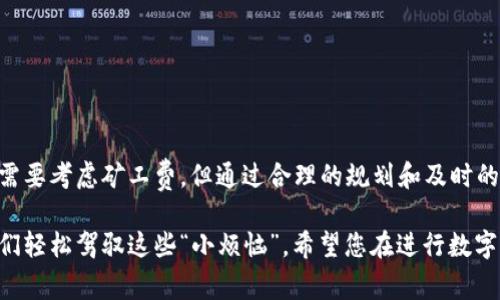 关于“TP钱包闪兑要矿工费吗？”这一问题，答案是肯定的。在使用TP钱包进行闪兑操作时，通常会涉及到矿工费。接下来，我将详细介绍这一过程以及相关的注意事项，帮助您更好地了解TP钱包闪兑的使用。

什么是TP钱包？
TP钱包是一款热门的数字货币钱包，支持多种资产的存储和交易。它不仅可以存储各类加密货币，还提供了多种功能，包括闪兑、交易、赚取利息等服务。对于想要便捷管理加密资产的用户来说，TP钱包无疑是一个不错的选择。

什么是闪兑？
闪兑是指在加密货币领域，通过快速交易实现不同数字货币之间的转换。用户可以在TP钱包中快速将一种货币转换为另一种，而无需繁琐的交易步骤。这种便利性使得闪兑成为了许多用户的首选，尤其是在市场波动较大的时候，能够迅速把握交易机会。

矿工费的概念
矿工费是指在区块链网络中，为了激励矿工维护网络安全和处理交易而支付的费用。每一次交易都需要矿工的确认，因此，矿工费是交易的一部分。在使用TP钱包进行闪兑操作时，用户需要支付相应的矿工费，这与其他任何区块链交易是相同的。

TP钱包闪兑的矿工费是怎么计算的？
每笔闪兑交易的矿工费通常会根据网络的拥堵程度而有所变化。以下是一些影响矿工费的因素：
ul
    listrong网络拥堵程度：/strong当区块链网络繁忙时，矿工会优先处理支付较高矿工费的交易。/li
    listrong交易的复杂度：/strong交易越复杂，所需的手续费也可能越高。/li
    listrong用户设定：/strong一些钱包允许用户自行设定矿工费，用户可根据自身需求进行调整。/li
/ul

TP钱包闪兑操作流程
使用TP钱包进行闪兑非常简单，过程如下：
ol
    listrong下载并安装TP钱包：/strong若您尚未安装TP钱包，请先前往官方网站下载并安装。/li
    listrong创建或导入钱包：/strong打开TP钱包，您可以选择创建新钱包或导入已有钱包。/li
    listrong充值资金：/strong在钱包中充值您想要闪兑的数字货币。/li
    listrong选择闪兑功能：/strong在钱包界面选择闪兑功能，输入您想转换的货币数量和目标货币。/li
    listrong确认交易：/strong系统会显示预计矿工费，确认无误后，点击闪兑。/li
/ol

闪兑过程中可能遇到的问题
尽管使用TP钱包闪兑相对简单，但仍可能会遇到一些问题：
ul
    listrong矿工费过高：/strong在网络拥堵时，矿工费可能会上涨，导致交易成本增大。/li
    listrong交易未确认：/strong有时候，由于网络原因，交易可能需要较长时间才能被确认。/li
    listrong余额不足：/strong在进行闪兑前，确保您的钱包余额足够覆盖所需的矿工费和交易金额。/li
/ul

避免高矿工费的小技巧
如果您希望在使用TP钱包闪兑时减少矿工费，可以考虑以下建议：
ul
    listrong选择合适的时间：/strong在低峰期进行交易，通常可以享受到更低的矿工费。/li
    listrong适时调整手续费：/strong根据当前网络情况，适当调整您愿意支付的矿工费。/li
    listrong多轮比较：/strong在执行闪兑前，可以多次比较不同交易所或钱包的费用情况。/li
/ul

总的来说，使用TP钱包闪兑的优缺点
TP钱包闪兑有其独特的优势，同时也存在一些不足，以下是归纳的优缺点：
table
    tr
        th优点/th
        th缺点/th
    /tr
    tr
        td操作简单，方便快捷/td
        td需支付矿工费，影响交易成本/td
    /tr
    tr
        td支持多种数字货币闪兑/td
        td交易确认时间可能受网络影响/td
    /tr
    tr
        td安全性高，用户体验良好/td
        td需对费用变化有清晰认知/td
    /tr
/table

结语
对于越来越多的用户来说，TP钱包闪兑提供了一种便利的方式来管理他们的加密资产。尽管在执行闪兑时需要考虑矿工费，但通过合理的规划和及时的调整，用户仍然可以在保证便捷的同时，降低额外的交易成本。不妨尝试一下，也许会发现闪兑的乐趣所在！

所以上面的内容便是对于TP钱包闪兑的全面介绍，虽说有时网络状况让人捧心，但好的使用技巧总能让我们轻松驾驭这些“小烦恼”。希望您在进行数字货币交易的过程中，能够得心应手，交易顺利！