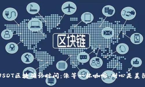 USDT区块确认时间：像等一杯咖啡，耐心是美德
