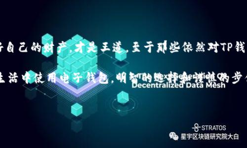 在数字货币和在线支付逐渐成为人们日常生活中不可或缺的一部分时，各类电子钱包如雨后春笋般涌现出来。而在其中，TP钱包作为近年来备受关注的一款数字钱包，凭借其便捷的功能和安全的特性吸引了大量用户。然而，对于很多新用户来说，关于TP钱包的使用和提现功能仍然是一个迷雾重重的问题。那么，TP钱包还能提现吗？让我们一起来揭开这个谜底吧！

一、TP钱包简介

TP钱包，全称为“Trust Protocol Wallet”，是一个用户友好的数字资产管理工具，支持多种主流数字货币的存储和交易。就像一个电子版的银行，不仅能够帮助你存储资产，还能随时随地进行交易。与此同时，TP钱包还具备去中心化的特点，意味着用户掌握着自己的私钥，安全性相对较高。不过，所有好的事物都有它的挑战，而提现功能就是TP钱包用户遇到的一个问题。

二、TP钱包提现的基本流程

如果你已经对TP钱包的基本操作有了一定的了解，那么接下来就是提现的问题了。提现就像你在银行取钱一样，有一套特定的流程。首先，你需要确保你的TP钱包中有足够的数字货币可供提现。这里的“足够”并不是一个确切的数字，而是要考虑到平台的最低提现限额和手续费。只有确保这些条件都满足，你才能顺利进行提现。

接下来，你需要选择提现的方式。TP钱包支持多种提现方式，包括将数字货币提取到你的银行账户、转账到其他的数字钱包等。选择适合自己的提现方式后，输入提现金额和相关信息，然后确认提交。这个过程就像订餐一样简单，你只需确保一切信息无误，然后按下确认键。

三、TP钱包提现常见问题

在提现过程中，你可能会遇到一些问题，下面是一些常见的问题及解决方案：

ul
  listrong问题一：/strong提现金额低于最低限额？/li
  解决方案：首先，你需要查询TP钱包官方的最低提现限额，确保你的提现金额大于或等于这个数字。同时，注意到账的手续费，会影响你实际到账金额的多少。

  listrong问题二：/strong提现审核时间过长？/li
  解决方案：提现审核时间通常与网络拥堵、平台交易量等多种因素有关。如果感觉时间过长，可以尝试在工作时间内进行提现，可能会更快。同时，耐心等待也是个不错的选择，因为很少有事物是急于求成的。

  listrong问题三：/strong提现失败，怎么处理？/li
  解决方案：提现失败可能由于多种原因导致，比如网络问题、信息填写错误等。建议你先检查个人信息是否准确，然后再尝试重新提交。如果多次失败，请联系TP钱包客服进行进一步咨询。
/ul

四、TP钱包的使用小技巧

想要灵活运用TP钱包，掌握一些使用小技巧是必不可少的。首先，确保定期备份你的钱包信息，就像人们平常会备份手机数据一样。安全性永远是第一位的！

其次，除了提现，你还可以考虑使用TP钱包来进行数字货币的交易和投资。市场上有许多种类的数字货币，有些可能在短期内会迅速上涨，抓住这些机会，能够为你的财富增值带来不少帮助。

此外，关注TP钱包的社区和动态，可以让你及时了解到最新的操作和新闻。总之，和任何金融工具一样，保持学习的态度，将会让你在数字货币的世界里更游刃有余。

五、结语：小心驶得万年船

对于TP钱包是否还能提现的问题，答案是肯定的。只要你遵循相关流程，便可以顺利将数字资产提取出来。不过，在享受便利的同时，千万不要忽视安全问题，保护好自己的财产，才是王道。至于那些依然对TP钱包多有疑虑的朋友，不妨亲自尝试一下，说不定会有意想不到的收获哟！

综上所述，TP钱包为用户提供了灵活的数字资产管理方式，但在使用时也需要保持警惕，避免掉入不必要的陷阱。无论你是在数字货币的世界中翱翔，还是在日常生活中使用电子钱包，明智的选择和谨慎的步伐都是成功的关键。谁还没点小烦恼呢？希望以上的信息能帮助你解决TP钱包提现的问题，迈出更加自信的一步！

TP钱包, 提现, 数字货币, 电子钱包/guanjianci
TP钱包的提现之旅：如同打开财富之门的钥匙