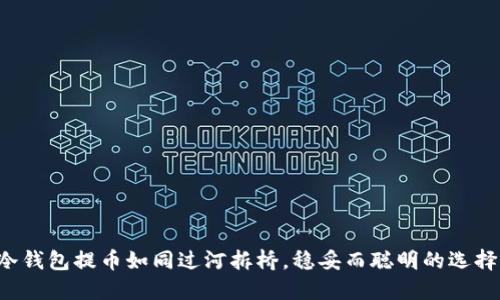 冷钱包提币如同过河拆桥，稳妥而聪明的选择！