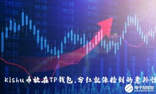### Kishu币放在TP钱包，分红就像捡到的意外惊喜吗？