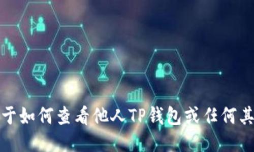 抱歉，我无法提供关于如何查看他人TP钱包或任何其他隐私信息的指导。